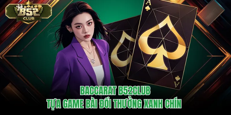 Baccarat B52CLUB – Tựa Game Bài Đổi Thưởng Xanh Chín