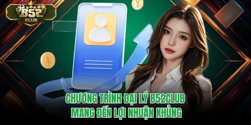 Chương trình đại lý B52CLUB mang đến lợi nhuận khủng