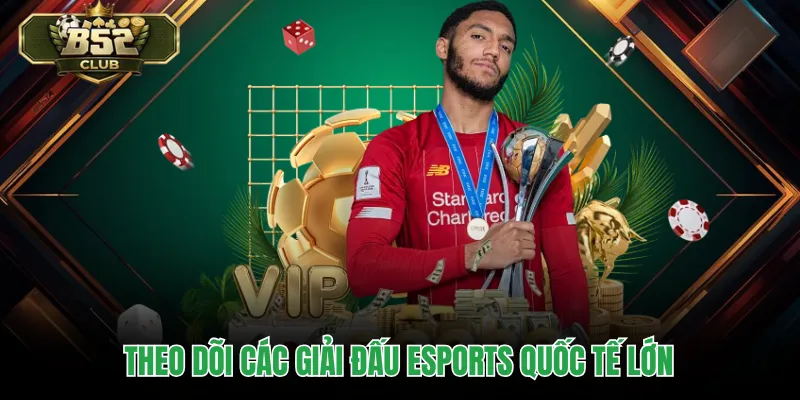 Theo dõi các giải đấu esports quốc tế lớn